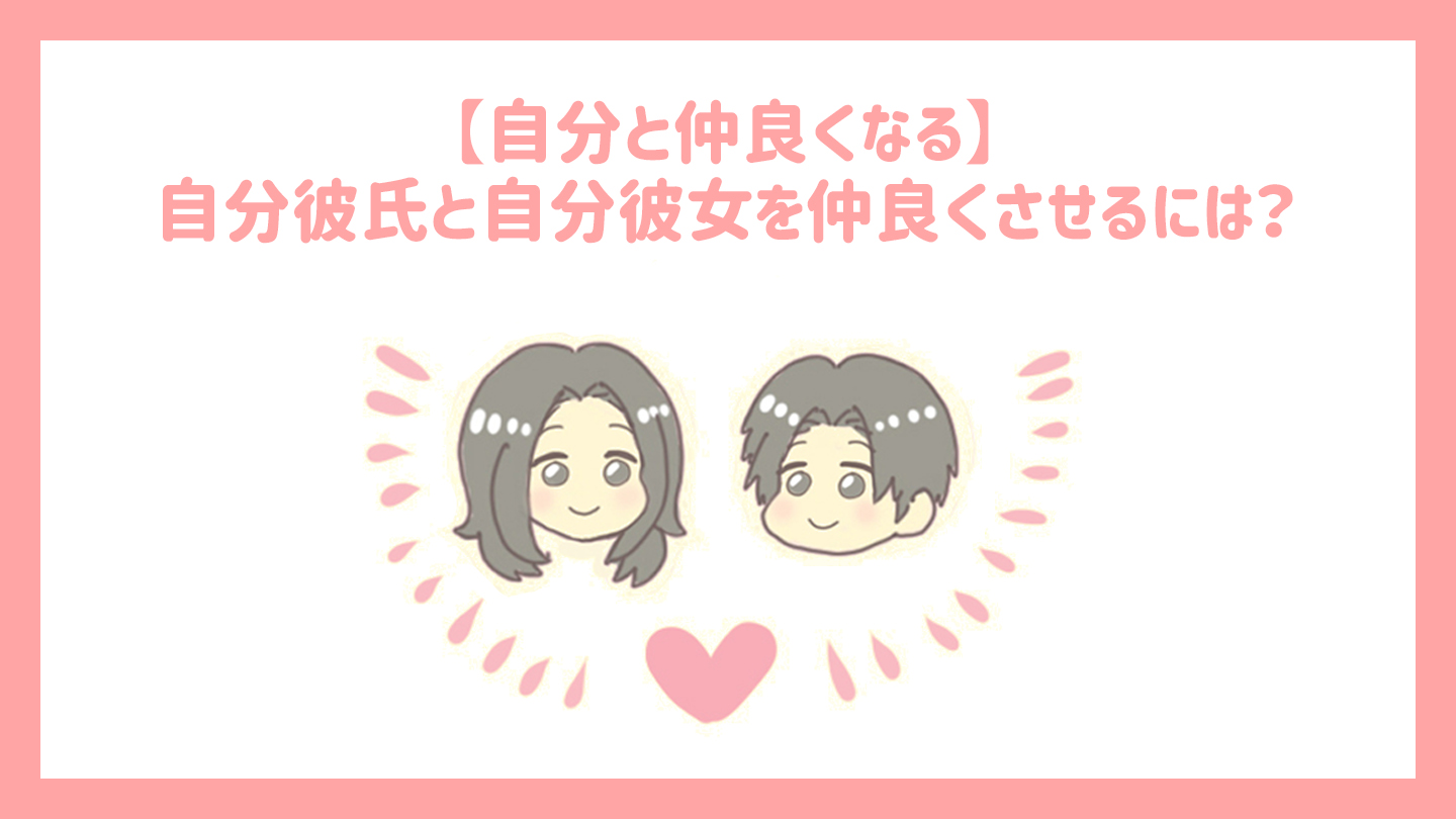 自分と仲良くなる 自分彼氏と自分彼女を仲良くさせるには ゆるっとlife