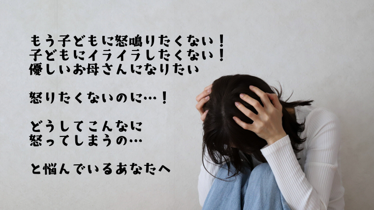 もう子どもに怒鳴りたくない! 子どもにイライラしたくない! 優しいお母さんになりたい 怒りたくないのに… どうしてこんなに怒ってしまうの… と悩んでいるあなたへ